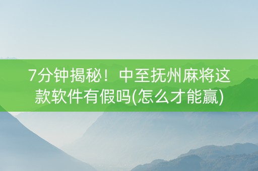 7分钟揭秘！中至抚州麻将这款软件有假吗(怎么才能赢)
