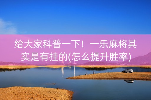 给大家科普一下！一乐麻将其实是有挂的(怎么提升胜率)