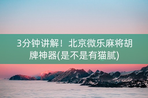 3分钟讲解！北京微乐麻将胡牌神器(是不是有猫腻)