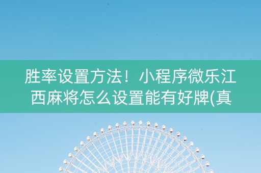 胜率设置方法！小程序微乐江西麻将怎么设置能有好牌(真的有挂确实有挂)