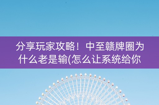 分享玩家攻略！中至赣牌圈为什么老是输(怎么让系统给你发好牌)