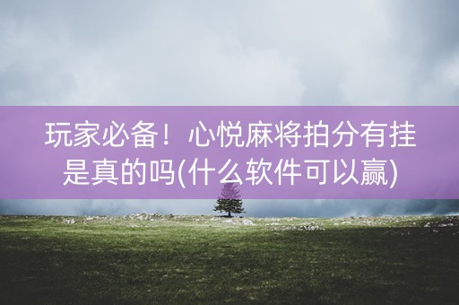玩家必备！心悦麻将拍分有挂是真的吗(什么软件可以赢)