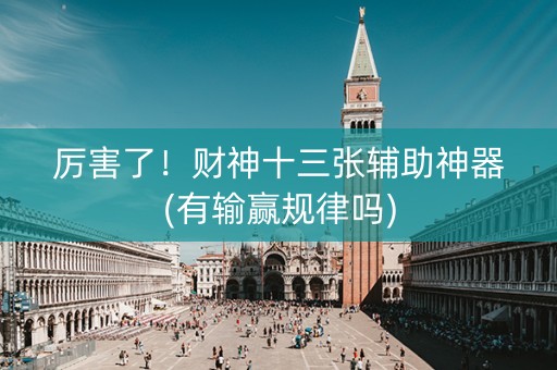 厉害了！财神十三张辅助神器(有输赢规律吗)