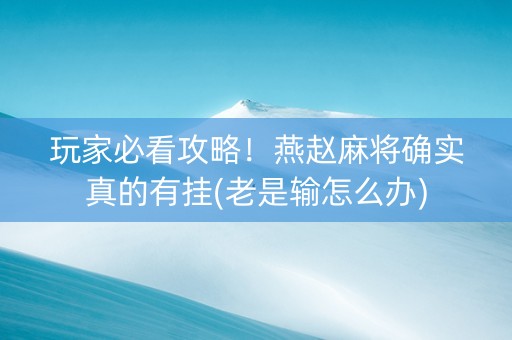 玩家必看攻略！燕赵麻将确实真的有挂(老是输怎么办)