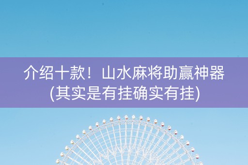 介绍十款！山水麻将助赢神器(其实是有挂确实有挂)
