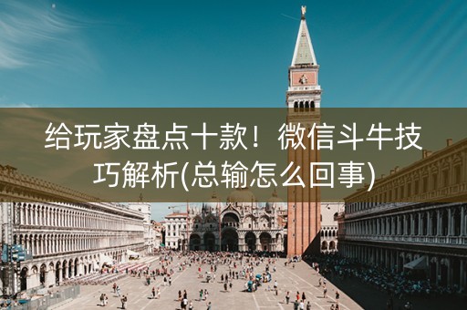 给玩家盘点十款！微信斗牛技巧解析(总输怎么回事)