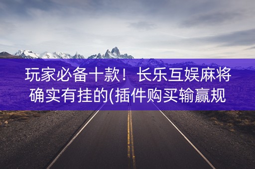玩家必备十款！长乐互娱麻将确实有挂的(插件购买输赢规律)