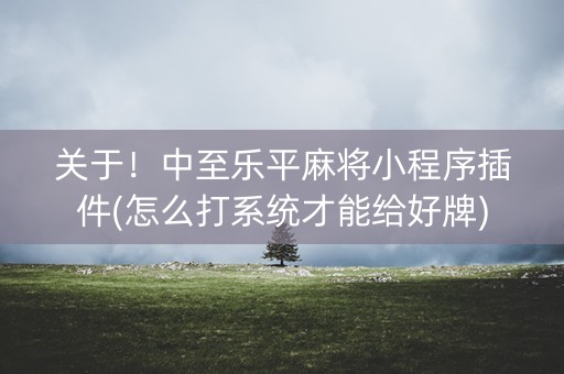 关于！中至乐平麻将小程序插件(怎么打系统才能给好牌)