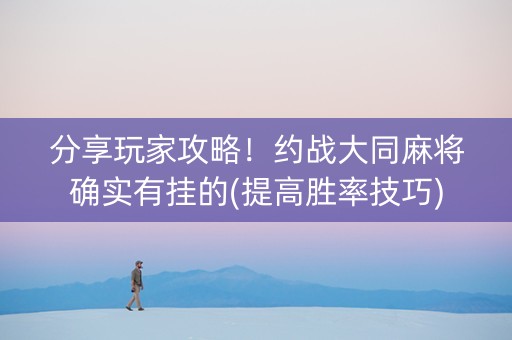 分享玩家攻略！约战大同麻将确实有挂的(提高胜率技巧)