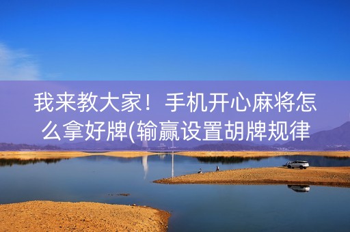 我来教大家！手机开心麻将怎么拿好牌(输赢设置胡牌规律)