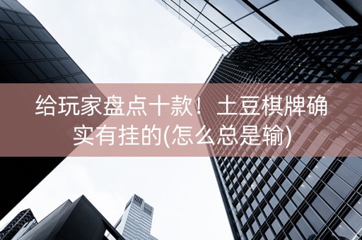 给玩家盘点十款！土豆棋牌确实有挂的(怎么总是输)
