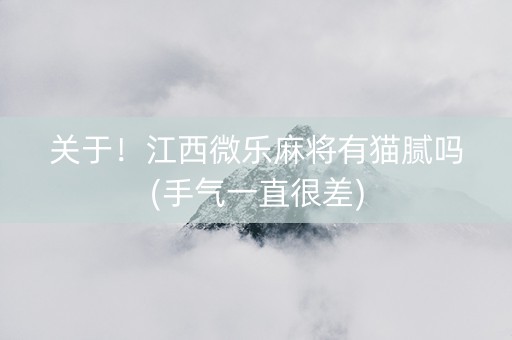 关于！江西微乐麻将有猫腻吗(手气一直很差)