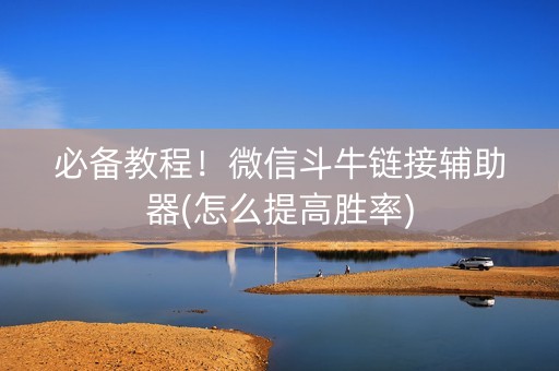 必备教程！微信斗牛链接辅助器(怎么提高胜率)