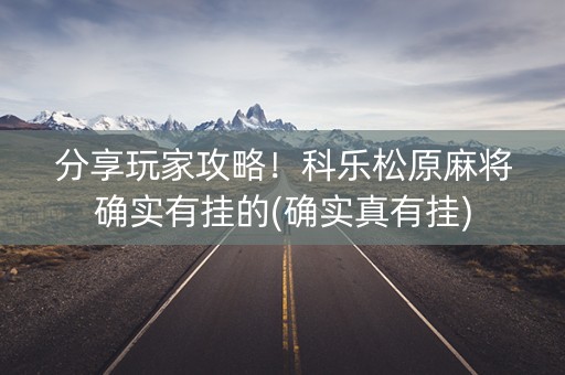 分享玩家攻略！科乐松原麻将确实有挂的(确实真有挂)