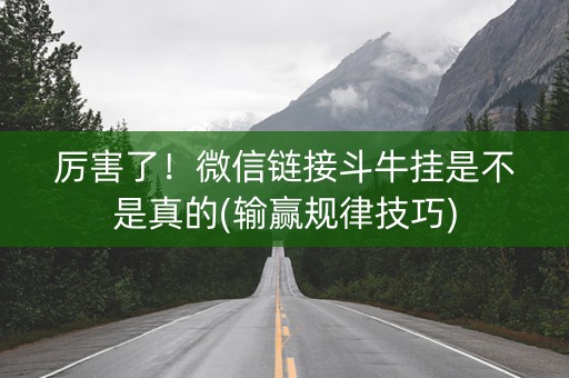 厉害了！微信链接斗牛挂是不是真的(输赢规律技巧)