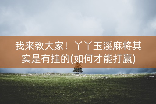 我来教大家！丫丫玉溪麻将其实是有挂的(如何才能打赢)