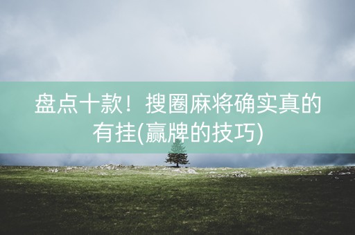 盘点十款！搜圈麻将确实真的有挂(赢牌的技巧)