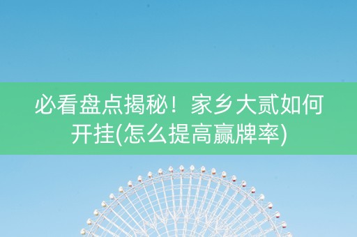 必看盘点揭秘！家乡大贰如何开挂(怎么提高赢牌率)