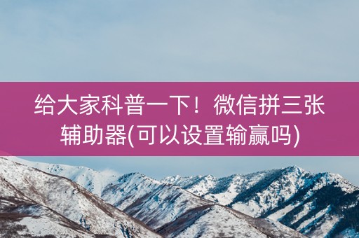 给大家科普一下！微信拼三张辅助器(可以设置输赢吗)