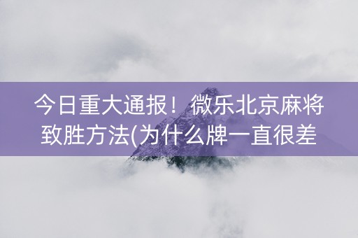 今日重大通报！微乐北京麻将致胜方法(为什么牌一直很差)