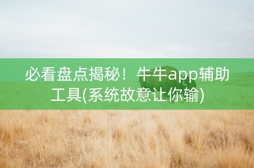 必看盘点揭秘！牛牛app辅助工具(系统故意让你输)