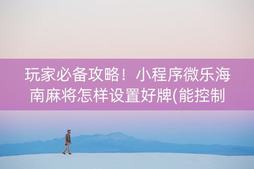 玩家必备攻略！小程序微乐海南麻将怎样设置好牌(能控制输赢吗)