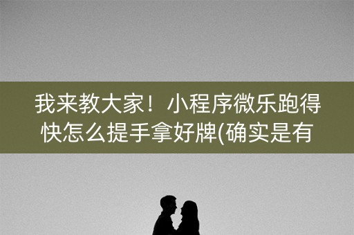 我来教大家！小程序微乐跑得快怎么提手拿好牌(确实是有挂)