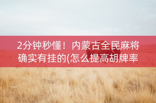 2分钟秒懂！内蒙古全民麻将确实有挂的(怎么提高胡牌率)