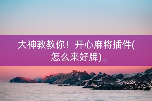 大神教教你！开心麻将插件(怎么来好牌)