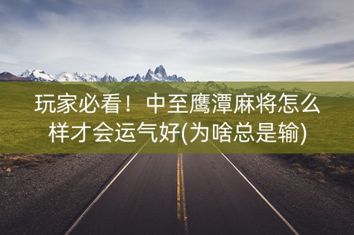 玩家必看！中至鹰潭麻将怎么样才会运气好(为啥总是输)