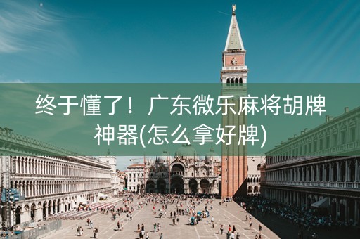 终于懂了！广东微乐麻将胡牌神器(怎么拿好牌)