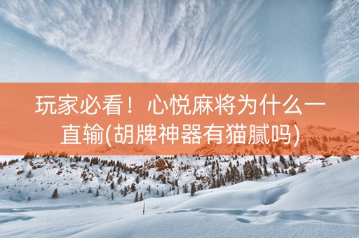 玩家必看！心悦麻将为什么一直输(胡牌神器有猫腻吗)
