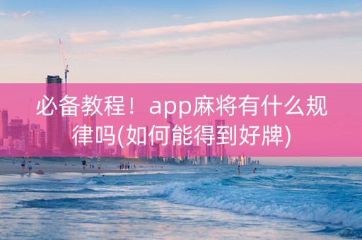 必备教程！app麻将有什么规律吗(如何能得到好牌)