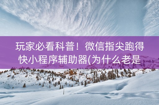 玩家必看科普！微信指尖跑得快小程序辅助器(为什么老是输)