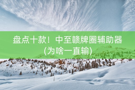 盘点十款！中至赣牌圈辅助器(为啥一直输)