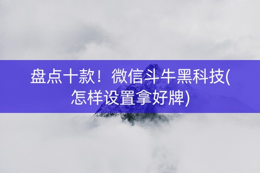盘点十款！微信斗牛黑科技(怎样设置拿好牌)