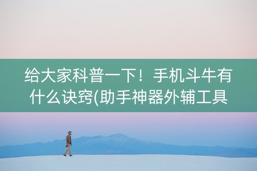 给大家科普一下！手机斗牛有什么诀窍(助手神器外辅工具)