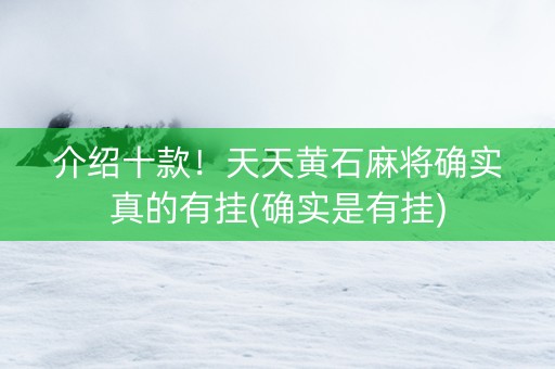 介绍十款！天天黄石麻将确实真的有挂(确实是有挂)