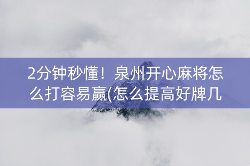 2分钟秒懂！泉州开心麻将怎么打容易赢(怎么提高好牌几率)