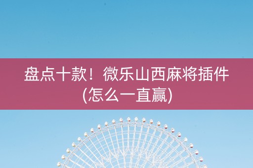 盘点十款！微乐山西麻将插件(怎么一直赢)