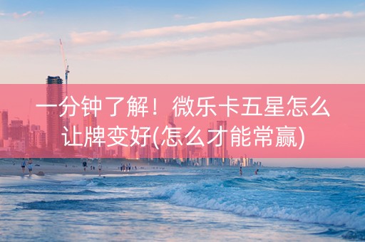 一分钟了解！微乐卡五星怎么让牌变好(怎么才能常赢)