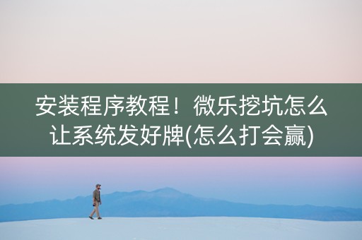 安装程序教程！微乐挖坑怎么让系统发好牌(怎么打会赢)