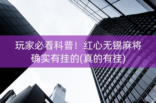 玩家必看科普！红心无锡麻将确实有挂的(真的有挂)