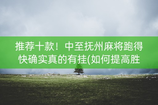 推荐十款！中至抚州麻将跑得快确实真的有挂(如何提高胜率)