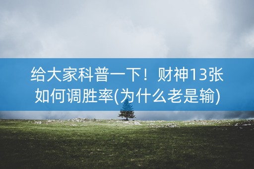 给大家科普一下！财神13张如何调胜率(为什么老是输)
