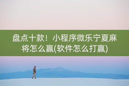 盘点十款！小程序微乐宁夏麻将怎么赢(软件怎么打赢)