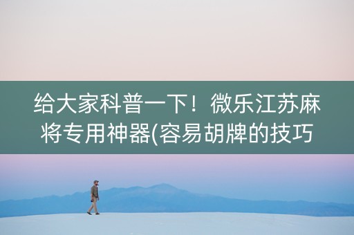 给大家科普一下！微乐江苏麻将专用神器(容易胡牌的技巧)