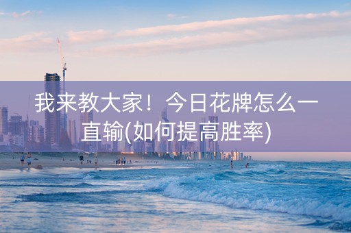 我来教大家！今日花牌怎么一直输(如何提高胜率)