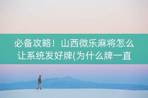 必备攻略！山西微乐麻将怎么让系统发好牌(为什么牌一直很差)