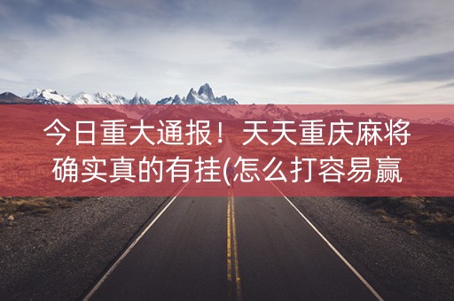 今日重大通报！天天重庆麻将确实真的有挂(怎么打容易赢)